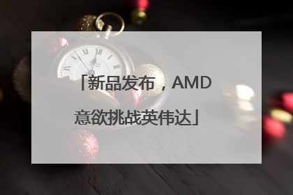 新品发布，AMD意欲挑战英伟达