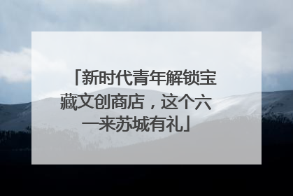 新时代青年解锁宝藏文创商店，这个六一来苏城有礼