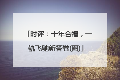 时评：十年合福，一轨飞驰新答卷(图)