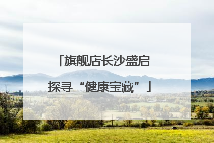 旗舰店长沙盛启 探寻“健康宝藏”
