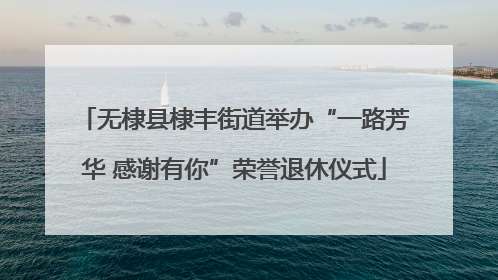 无棣县棣丰街道举办“一路芳华 感谢有你”荣誉退休仪式