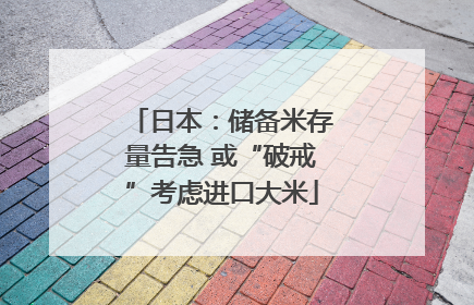 日本：储备米存量告急 或“破戒”考虑进口大米
