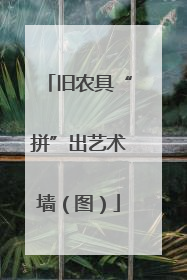 旧农具“拼”出艺术墙（图）
