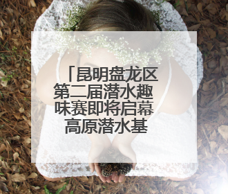 昆明盘龙区第二届潜水趣味赛即将启幕 高原潜水基地赋能体育事业新发展