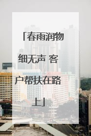 春雨润物细无声 客户帮扶在路上