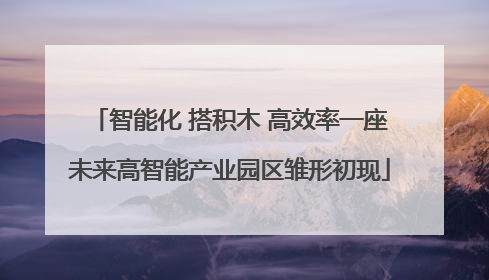 智能化 搭积木 高效率一座未来高智能产业园区雏形初现