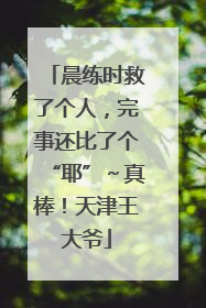 晨练时救了个人，完事还比了个“耶”～真棒！天津王大爷