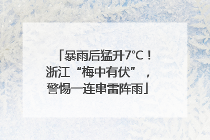 暴雨后猛升7℃！浙江“梅中有伏”，警惕一连串雷阵雨