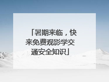 暑期来临，快来免费观影学交通安全知识