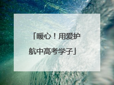 暖心！用爱护航中高考学子