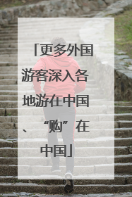 更多外国游客深入各地游在中国、“购”在中国