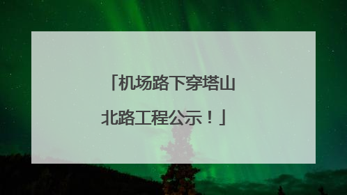 机场路下穿塔山北路工程公示！