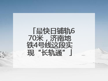最快日铺轨670米，济南地铁4号线这段实现“长轨通”