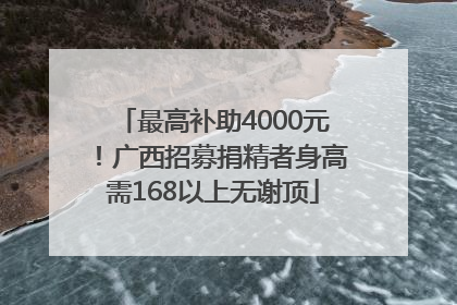 最高补助4000元！广西招募捐精者身高需168以上无谢顶