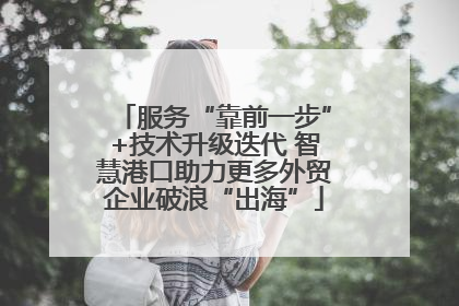 服务“靠前一步”+技术升级迭代 智慧港口助力更多外贸企业破浪“出海”