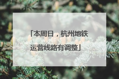 本周日，杭州地铁运营线路有调整