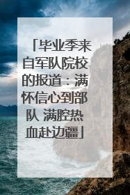 毕业季来自军队院校的报道：满怀信心到部队 满腔热血赴边疆
