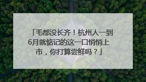 毛都没长齐！杭州人一到6月就惦记的这一口悄悄上市，你打算尝鲜吗？