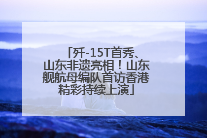 歼-15T首秀、山东非遗亮相！山东舰航母编队首访香港精彩持续上演