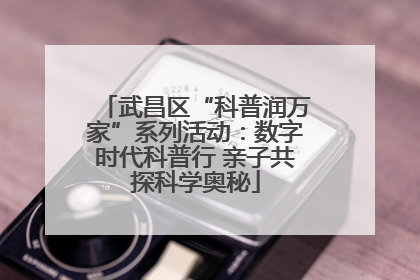 武昌区“科普润万家”系列活动：数字时代科普行 亲子共探科学奥秘