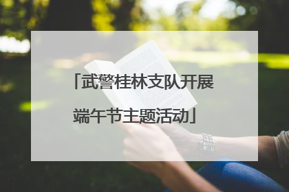 武警桂林支队开展端午节主题活动