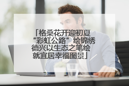 格桑花开迎初夏 “彩虹公路”绘锦绣 德兴以生态之笔绘就宜居幸福图景