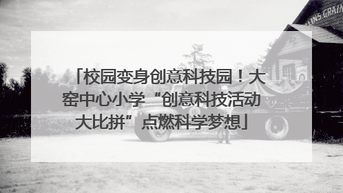 校园变身创意科技园！大窑中心小学“创意科技活动大比拼”点燃科学梦想