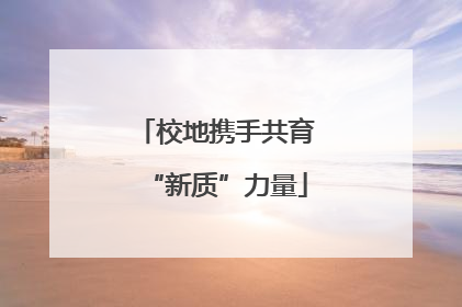 校地携手共育“新质”力量