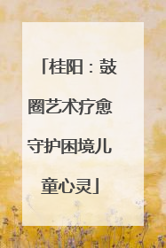 桂阳：鼓圈艺术疗愈守护困境儿童心灵