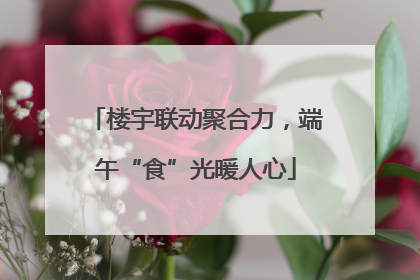 楼宇联动聚合力，端午“食”光暖人心