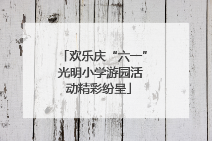 欢乐庆“六一” 光明小学游园活动精彩纷呈
