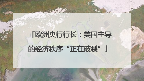 欧洲央行行长：美国主导的经济秩序“正在破裂”