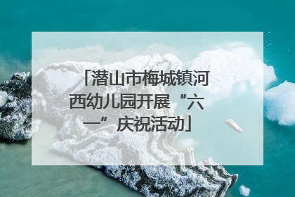 潜山市梅城镇河西幼儿园开展“六一”庆祝活动