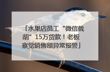 水果店员工“微信截胡”15万货款！老板察觉销售额异常报警