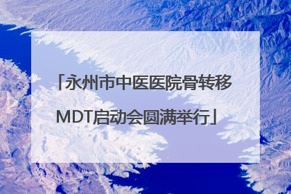永州市中医医院骨转移MDT启动会圆满举行