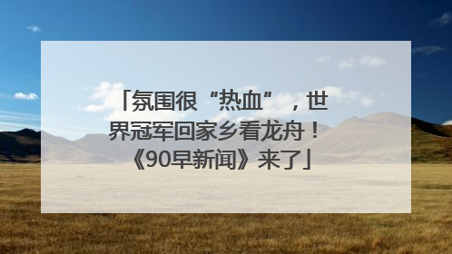 氛围很“热血”，世界冠军回家乡看龙舟！《90早新闻》来了