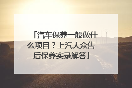 汽车保养一般做什么项目？上汽大众售后保养实录解答