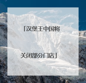 汉堡王中国将关闭部分门店