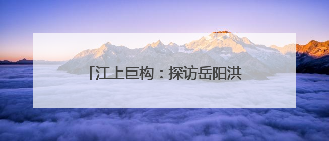 江上巨构：探访岳阳洪水港“钢铁水骆驼”