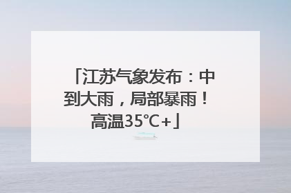 江苏气象发布：中到大雨，局部暴雨！高温35℃+