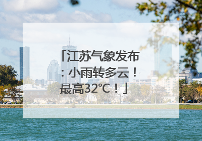 江苏气象发布：小雨转多云！最高32℃！