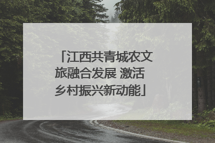 江西共青城农文旅融合发展 激活乡村振兴新动能