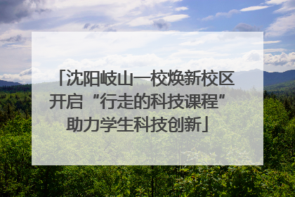 沈阳岐山一校焕新校区开启“行走的科技课程”助力学生科技创新