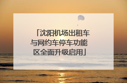 沈阳机场出租车与网约车停车功能区全面升级启用