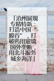 沧州展现专精特新：打造中国“膜谷”，打破药用玻璃国外垄断，用北斗服务城乡海洋