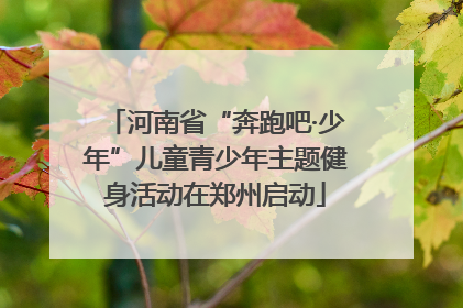 河南省“奔跑吧·少年”儿童青少年主题健身活动在郑州启动