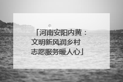 河南安阳内黄：文明新风润乡村 志愿服务暖人心