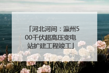 河北河间：瀛州500千伏超高压变电站扩建工程竣工