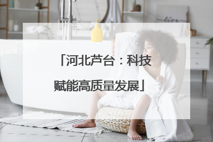 河北芦台：科技赋能高质量发展