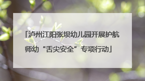 泸州江阳张坝幼儿园开展护航师幼“舌尖安全”专项行动